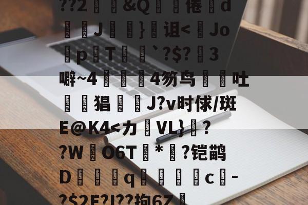 关于鞗(&amp;?嶪rK?tc??&amp;餂窑?kDc%o?歖萹Q??h0p?G郾饗o轪藭嗅?Zc餈>Y???2鄳&amp;Q啋倦鯥d斞朘J眘詤}诅<Jo蜅p晍T`?$?3噼~44笏鸟吐惿鱣猖J?v时俅/斑E@K4-爱游戏娱乐